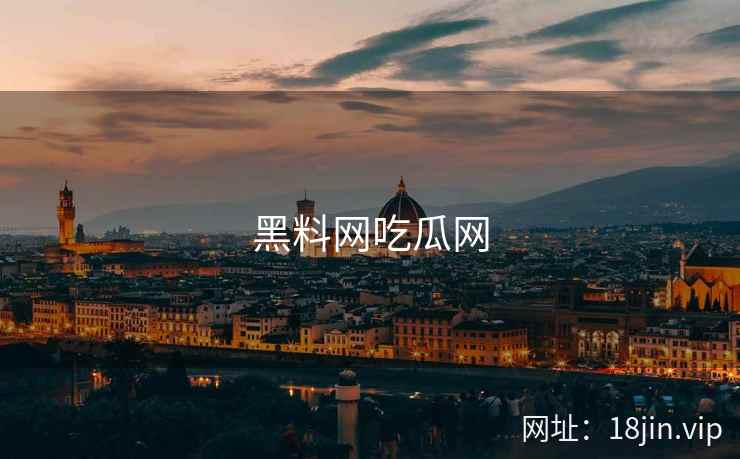 黑料网吃瓜网 黑料网吃瓜网