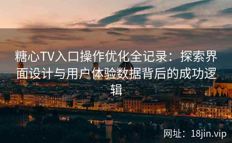 糖心TV入口操作优化全记录：探索界面设计与用户体验数据背后的成功逻辑