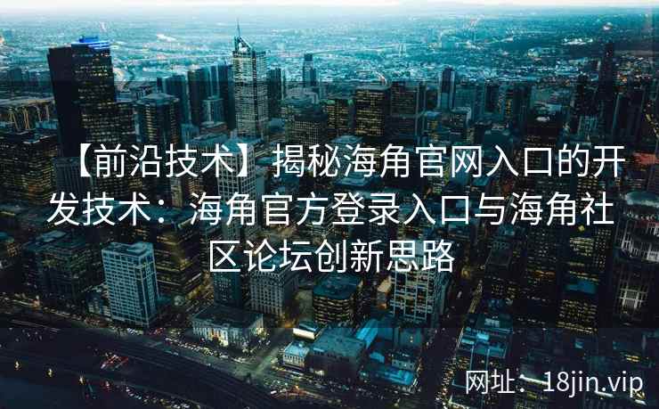 【前沿技术】揭秘海角官网入口的开发技术：海角官方登录入口与海角社区论坛创新思路
