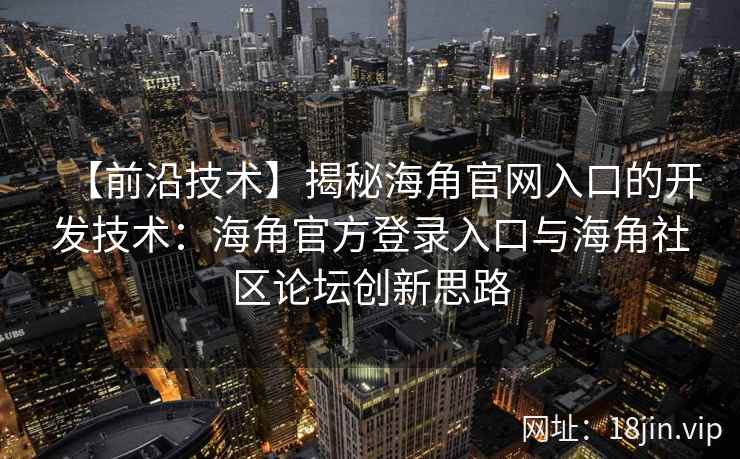 【前沿技术】揭秘海角官网入口的开发技术：海角官方登录入口与海角社区论坛创新思路